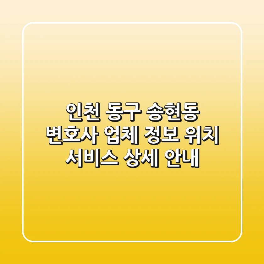 인천 동구 송현동 변호사: 업체 정보, 위치, 서비스 상세 안내