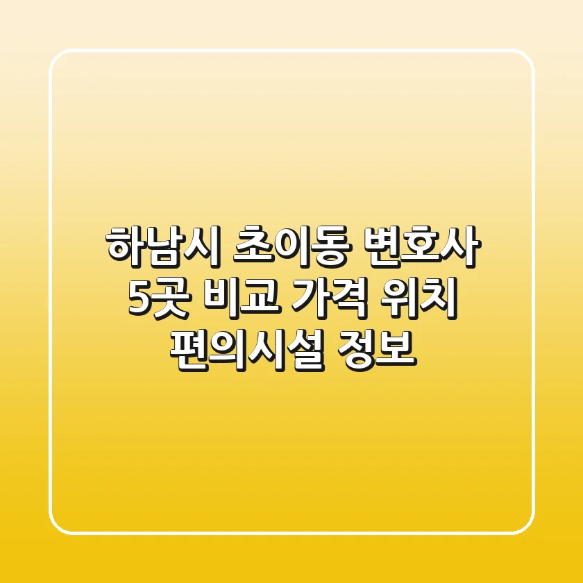 하남시 초이동 변호사 5곳 비교 - 가격, 위치, 편의시설 정보