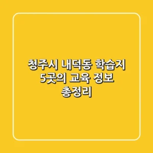 청주시 내덕동 학습지: 5곳의 교육 정보 총정리