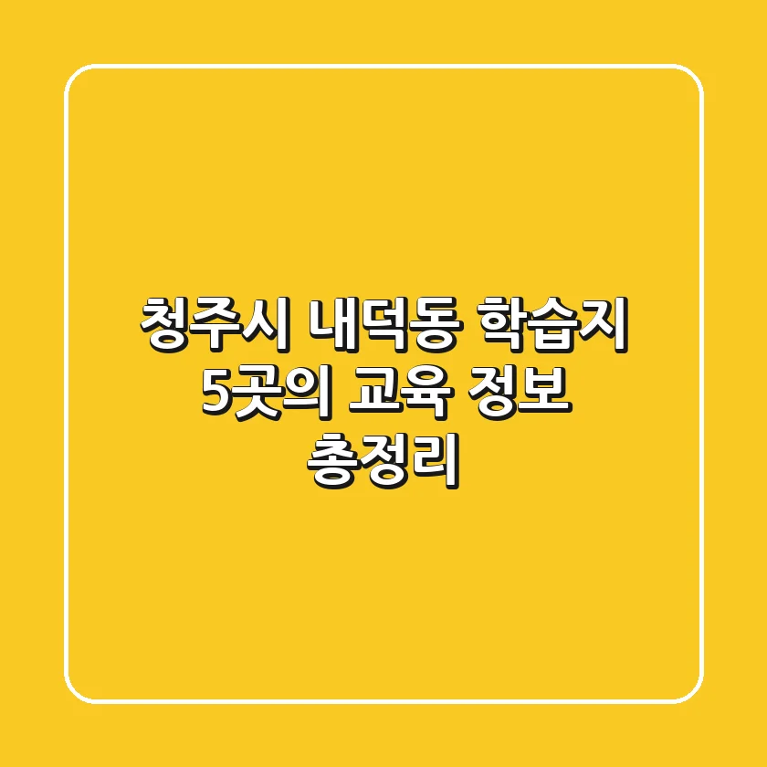 청주시 내덕동 학습지: 5곳의 교육 정보 총정리