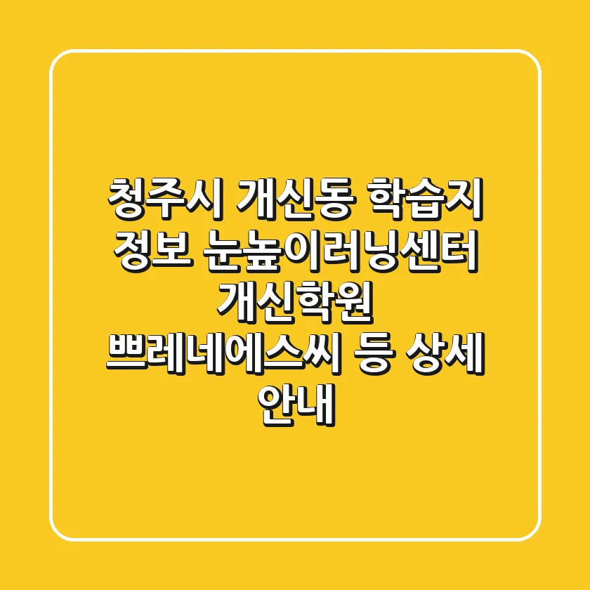 청주시 개신동 학습지 정보: 눈높이러닝센터 개신학원, 쁘레네에스씨 등 상세 안내