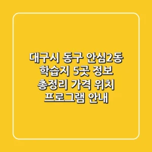 대구시 동구 안심2동 학습지 5곳 정보 총정리 - 가격, 위치, 프로그램 안내