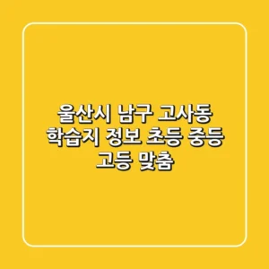 울산시 남구 고사동 학습지 정보 - 초등, 중등, 고등 맞춤