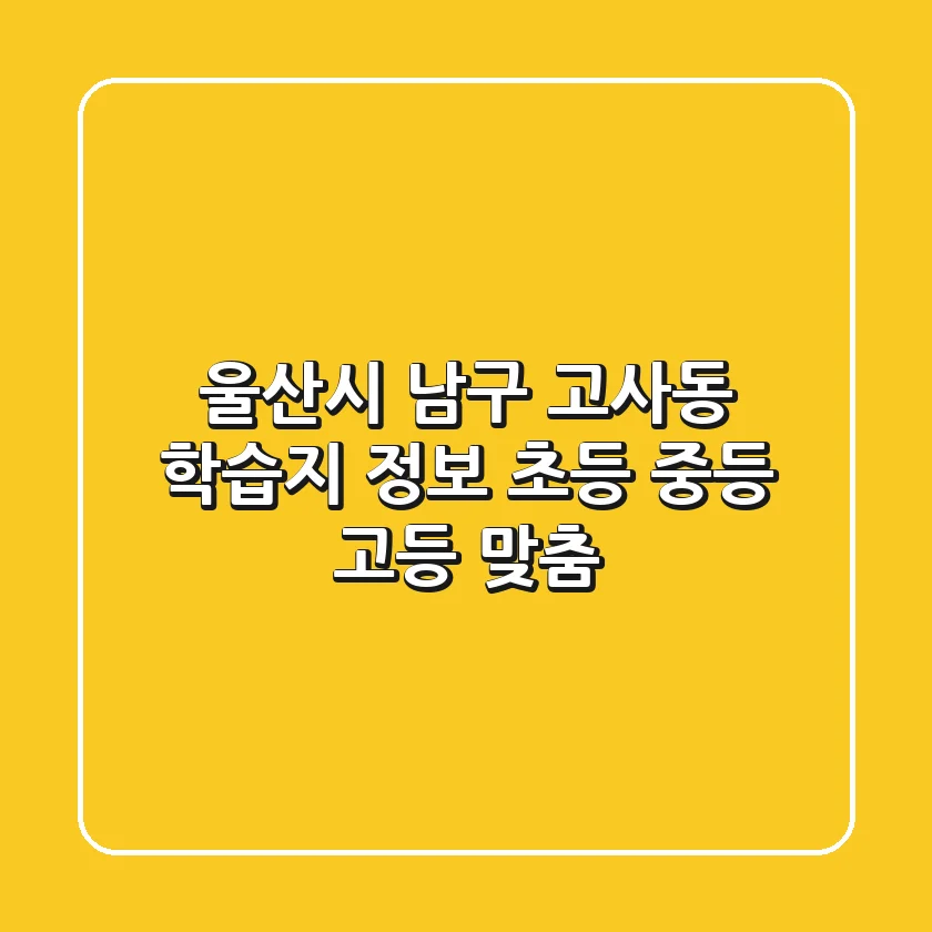울산시 남구 고사동 학습지 정보 - 초등, 중등, 고등 맞춤