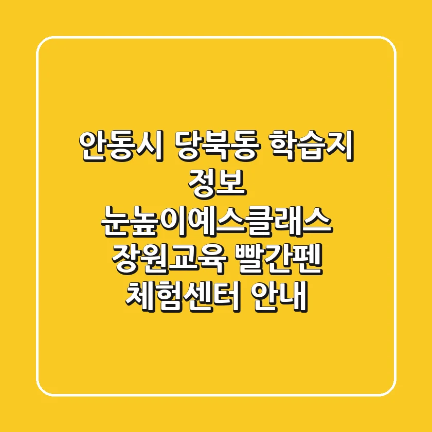 안동시 당북동 학습지 정보 - 눈높이예스클래스, 장원교육, 빨간펜 체험센터 안내