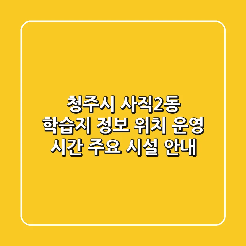 청주시 사직2동 학습지 정보 - 위치, 운영 시간, 주요 시설 안내