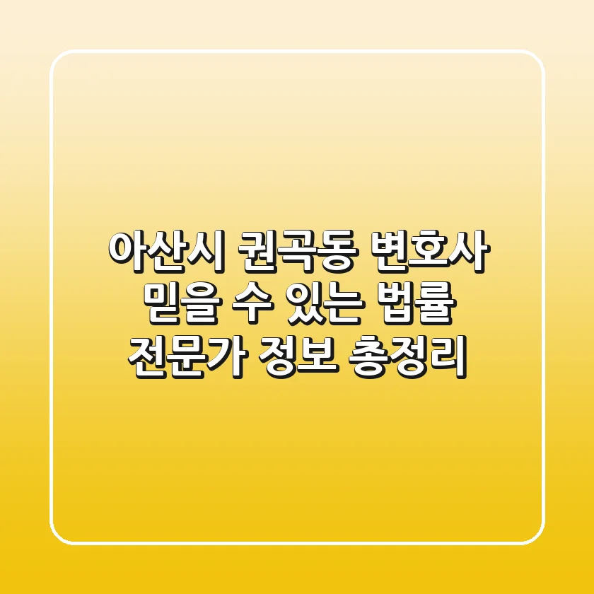 아산시 권곡동 변호사: 믿을 수 있는 법률 전문가 정보 총정리