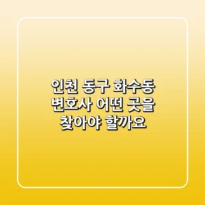 인천 동구 화수동 변호사, 어떤 곳을 찾아야 할까요?