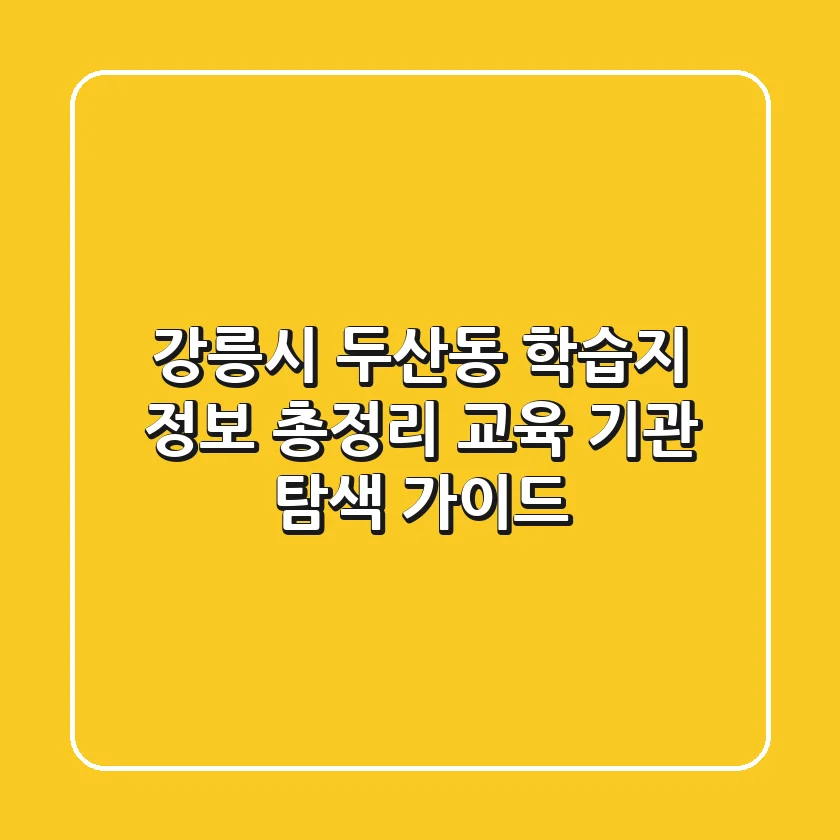 강릉시 두산동 학습지 정보 총정리 - 교육 기관 탐색 가이드