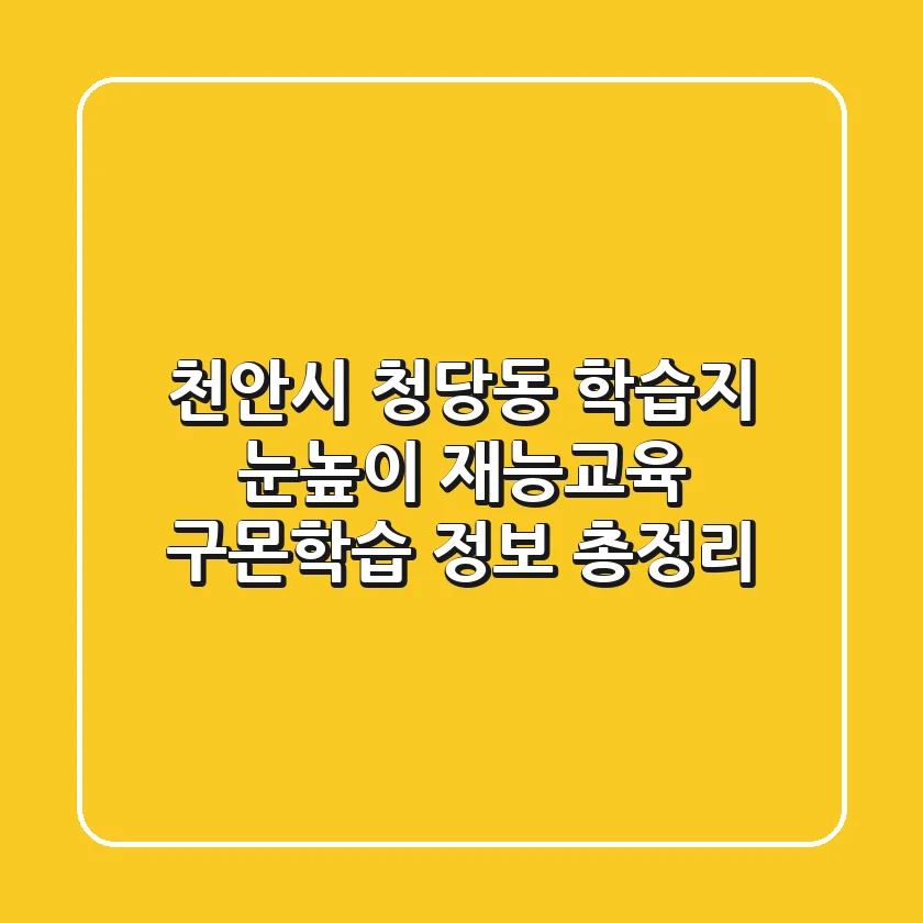 천안시 청당동 학습지: 눈높이, 재능교육, 구몬학습 정보 총정리