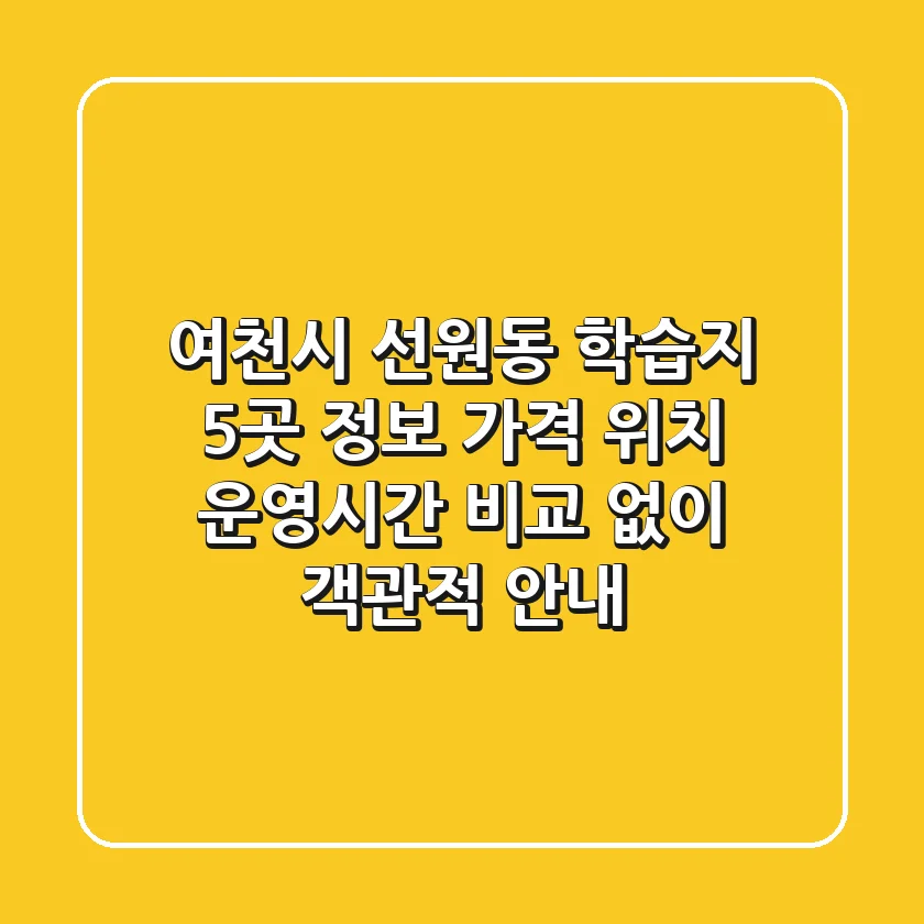 여천시 선원동 학습지 5곳 정보: 가격, 위치, 운영시간 비교 없이 객관적 안내
